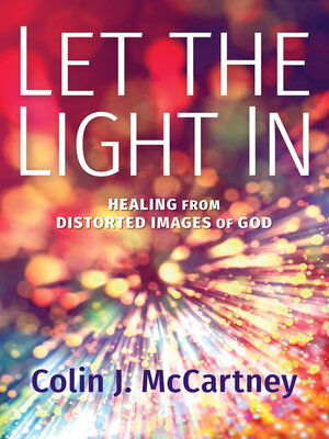 cover image of Let the Light In: Healing from Distorted Images of God